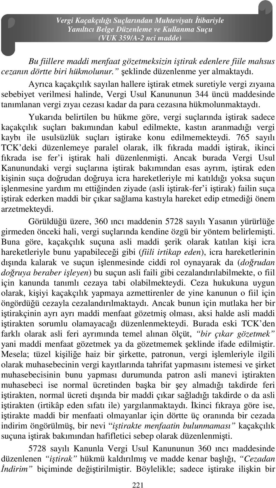 Ayrıca kaçakçılık sayılan hallere iştirak etmek suretiyle vergi zıyaına sebebiyet verilmesi halinde, Vergi Usul Kanununun 344 üncü maddesinde tanımlanan vergi zıyaı cezası kadar da para cezasına