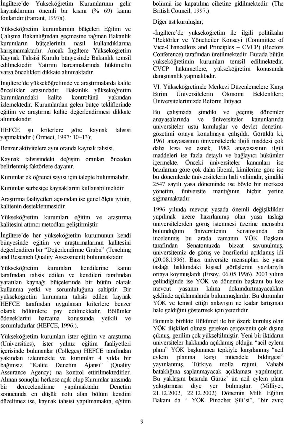 Ancak İngiltere Yükseköğretim Kaynak Tahsisi Kurulu bünyesinde Bakanlık temsil edilmektedir. Yatırım harcamalarında hükümetin varsa öncelikleri dikkate alınmaktadır.