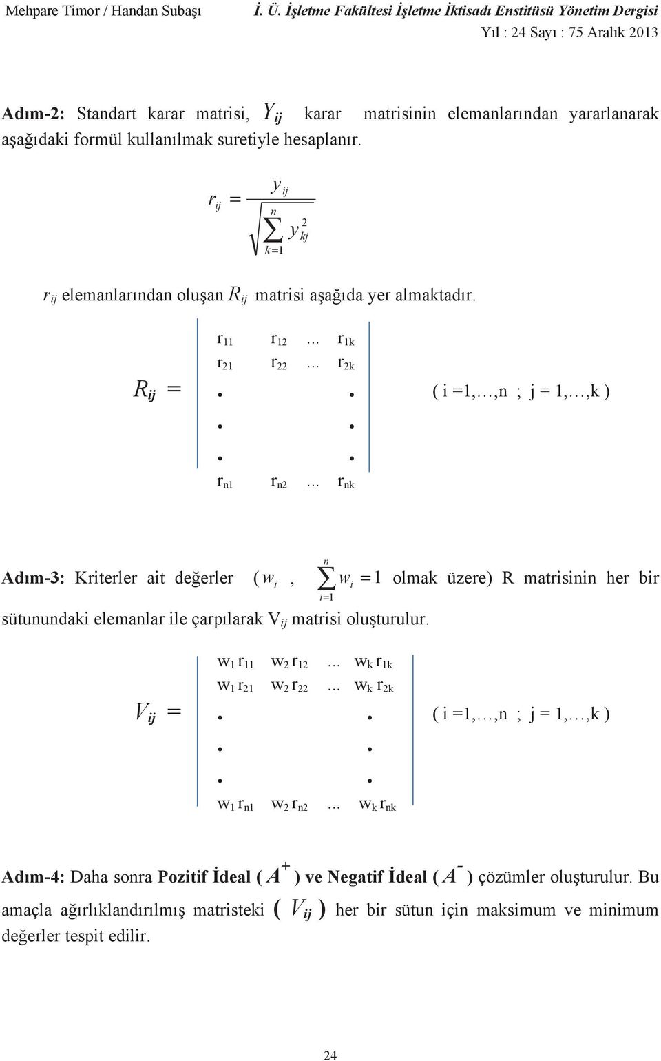 .. r nk n w i i= 1 Ad m-3: Kriterler ait de erler ( w i, sütunundaki elemanlar ile çarp larak V ij matrisi olu turulur. = 1 olmak üzere) R matrisinin her bir w 1 r 11 w 2 r 12.