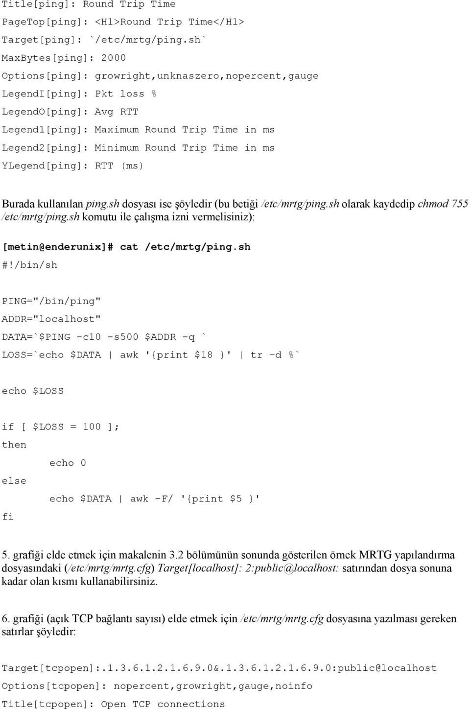 Trip Time in ms YLegend[ping]: RTT (ms) Burada kullanılan ping.sh dosyası ise şöyledir (bu betiği /etc/mrtg/ping.sh olarak kaydedip chmod 755 /etc/mrtg/ping.