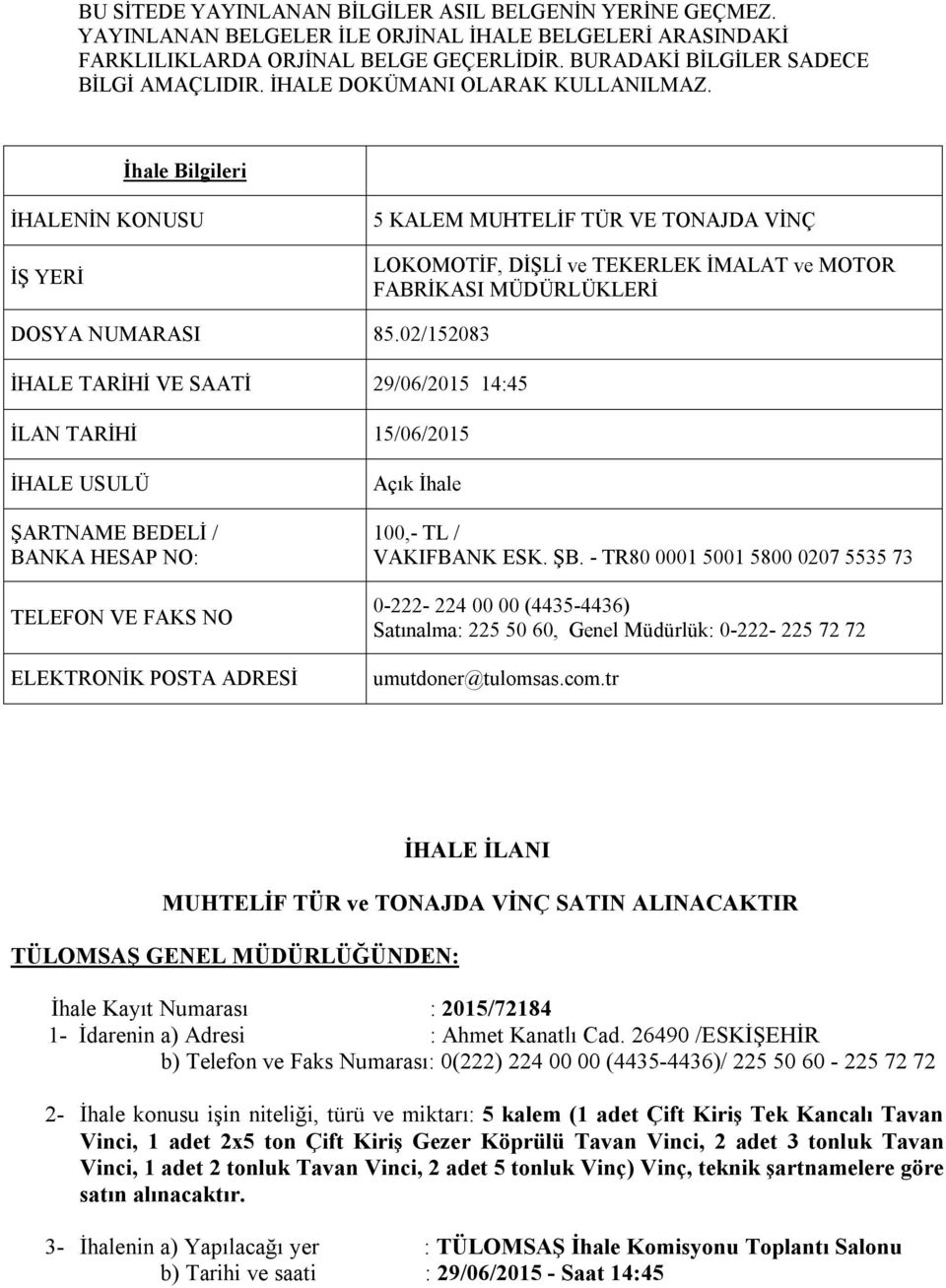 02/152083 İHALE TARİHİ VE SAATİ 29/06/2015 14:45 İLAN TARİHİ 15/06/2015 İHALE USULÜ ŞARTNAME BEDELİ / BANKA HESAP NO: TELEFON VE FAKS NO ELEKTRONİK POSTA ADRESİ Açık İhale 100,- TL / VAKIFBANK ESK.