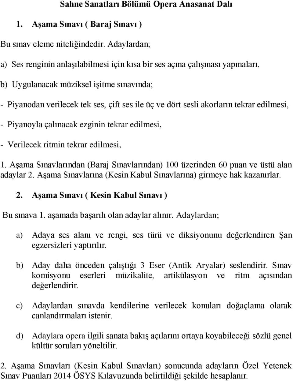 akorların tekrar edilmesi, - Piyanoyla çalınacak ezginin tekrar edilmesi, - Verilecek ritmin tekrar edilmesi, 1. Aşama Sınavlarından (Baraj Sınavlarından) 100 üzerinden 60 puan ve üstü alan adaylar 2.