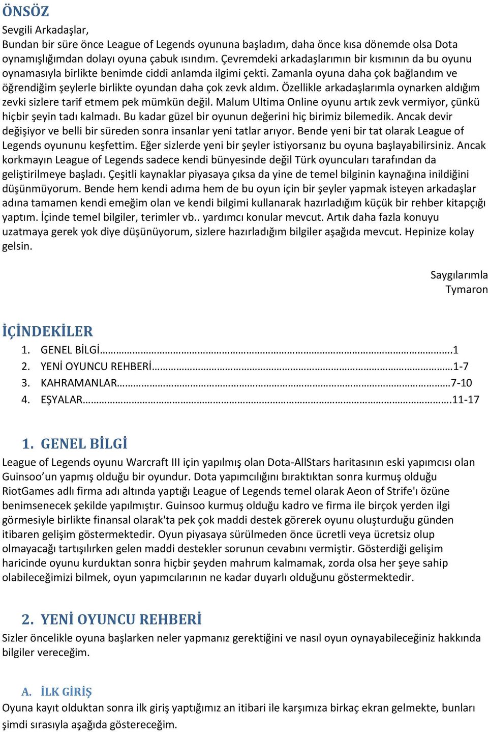 Zamanla oyuna daha çok bağlandım ve öğrendiğim şeylerle birlikte oyundan daha çok zevk aldım. Özellikle arkadaşlarımla oynarken aldığım zevki sizlere tarif etmem pek mümkün değil.