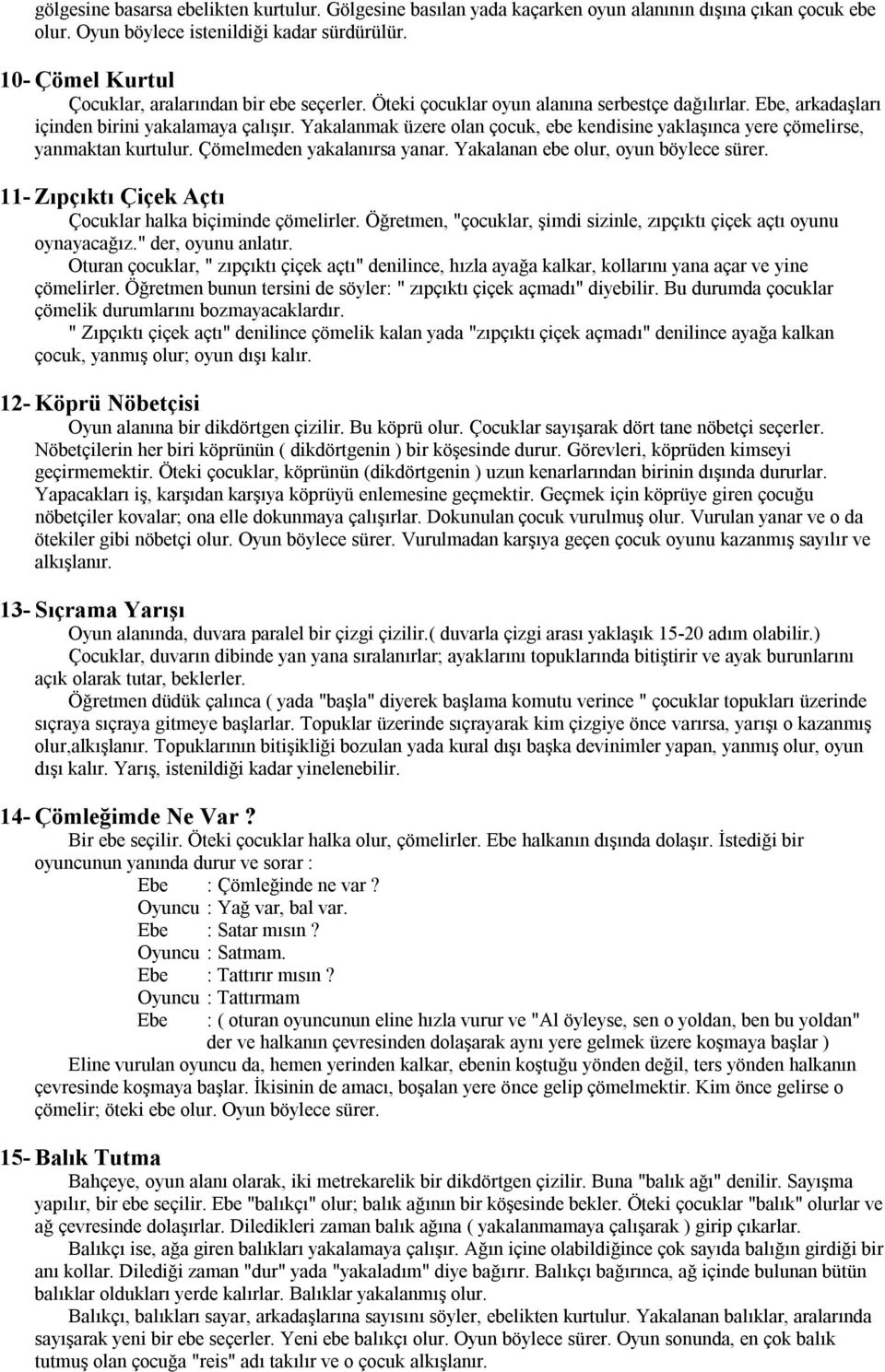 Yakalanmak üzere olan çocuk, ebe kendisine yaklaşınca yere çömelirse, yanmaktan kurtulur. Çömelmeden yakalanırsa yanar. Yakalanan ebe olur, oyun böylece sürer.