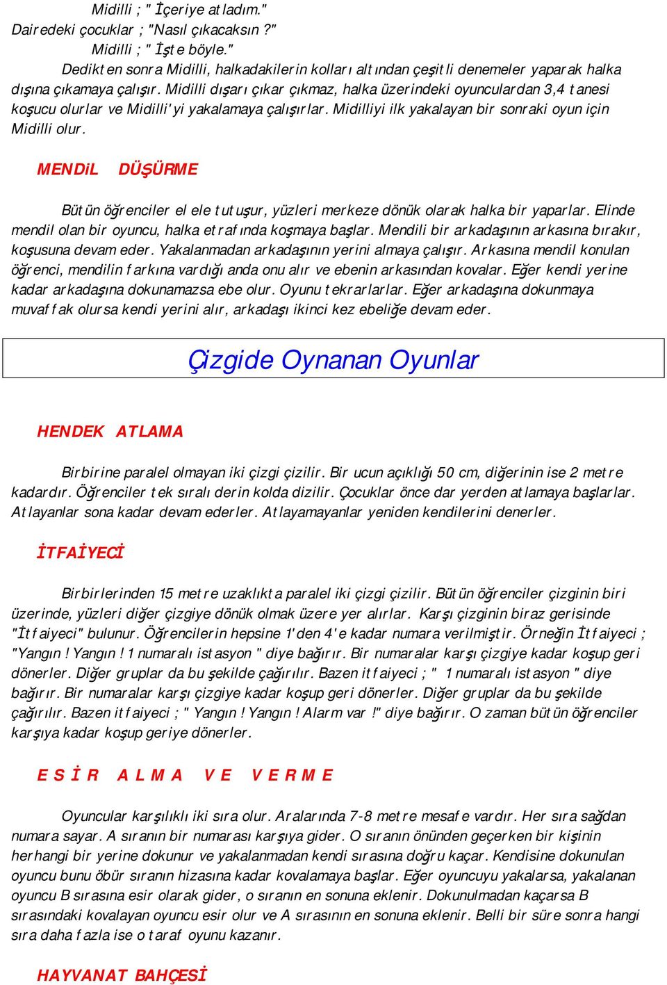 Midilli dışarı çıkar çıkmaz, halka üzerindeki oyunculardan 3,4 tanesi koşucu olurlar ve Midilli'yi yakalamaya çalışırlar. Midilliyi ilk yakalayan bir sonraki oyun için Midilli olur.