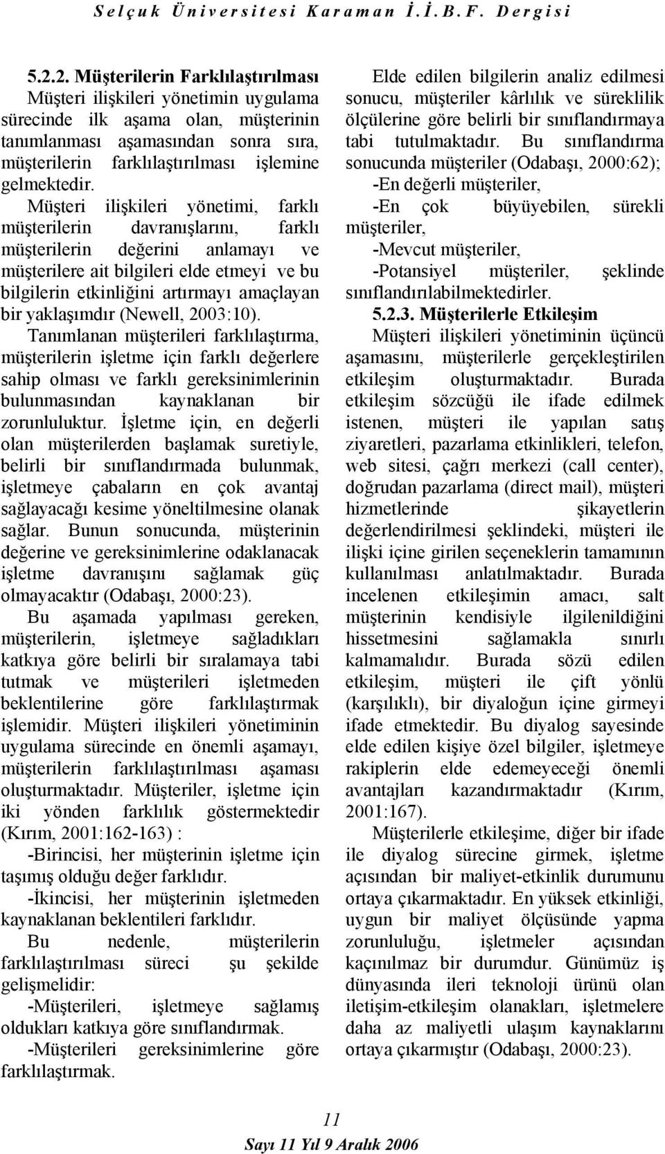 Müşteri ilişkileri yönetimi, farklı müşterilerin davranışlarını, farklı müşterilerin değerini anlamayı ve müşterilere ait bilgileri elde etmeyi ve bu bilgilerin etkinliğini artırmayı amaçlayan bir