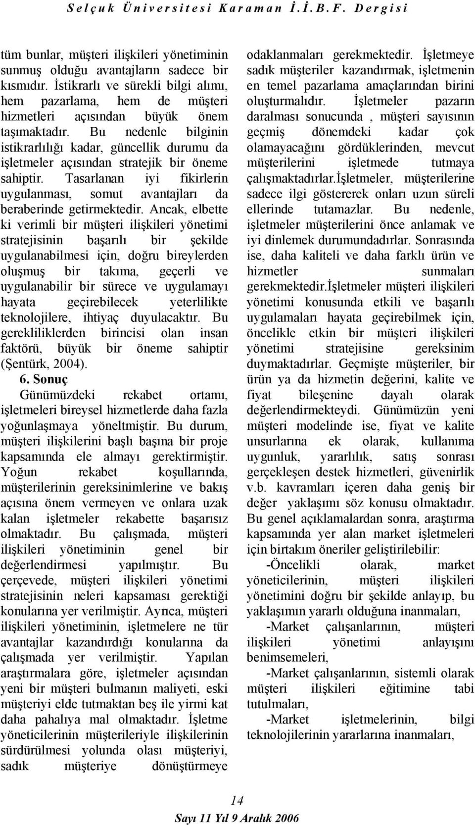 Bu nedenle bilginin istikrarlılığı kadar, güncellik durumu da işletmeler açısından stratejik bir öneme sahiptir. Tasarlanan iyi fikirlerin uygulanması, somut avantajları da beraberinde getirmektedir.