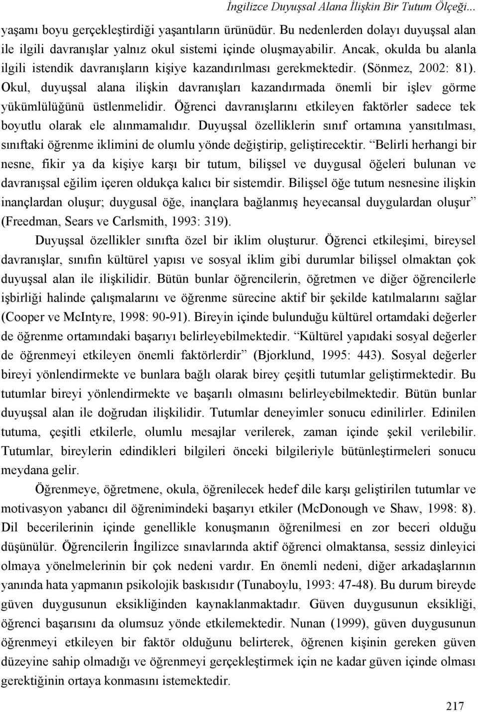 (Sönmez, 2002: 81). Okul, duyuşsal alana ilişkin davranışları kazandırmada önemli bir işlev görme yükümlülüğünü üstlenmelidir.