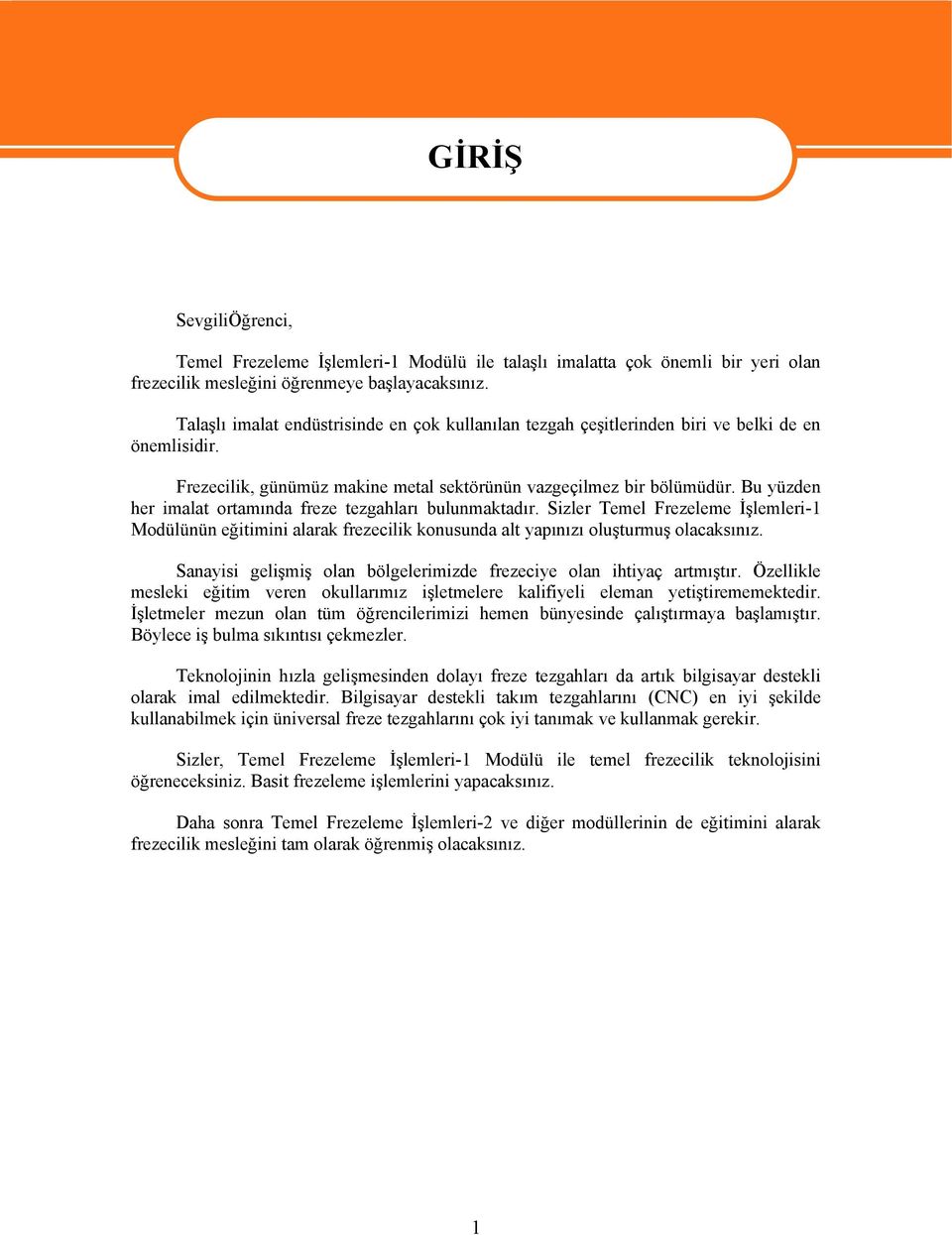 Bu yüzden her imalat ortamında freze tezgahları bulunmaktadır. Sizler Temel Frezeleme İşlemleri-1 Modülünün eğitimini alarak frezecilik konusunda alt yapınızı oluşturmuş olacaksınız.