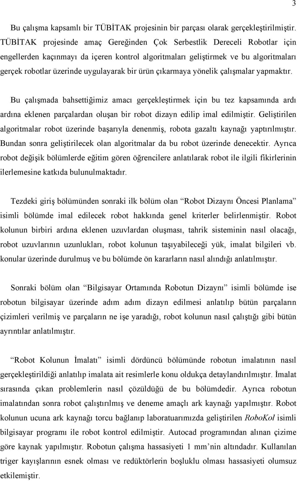 ürün çıkarmaya yönelik çalışmalar yapmaktır. Bu çalışmada bahsettiğimiz amacı gerçekleştirmek için bu tez kapsamında ardı ardına eklenen parçalardan oluşan bir robot dizayn edilip imal edilmiştir.