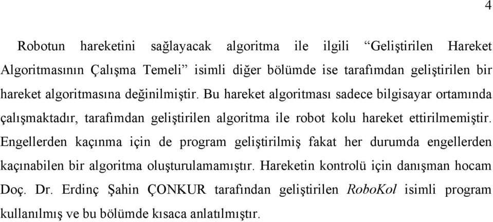 Bu hareket algoritması sadece bilgisayar ortamında çalışmaktadır, tarafımdan geliştirilen algoritma ile robot kolu hareket ettirilmemiştir.