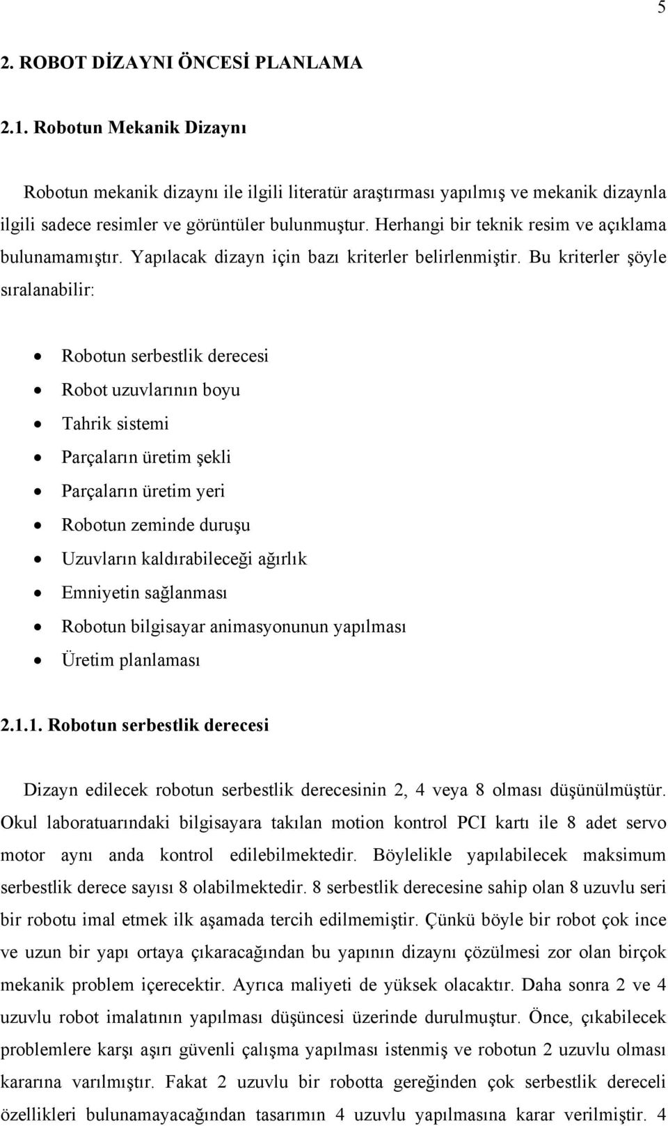 Bu kriterler şöyle sıralanabilir: Robotun serbestlik derecesi Robot uzuvlarının boyu Tahrik sistemi Parçaların üretim şekli Parçaların üretim yeri Robotun zeminde duruşu Uzuvların kaldırabileceği