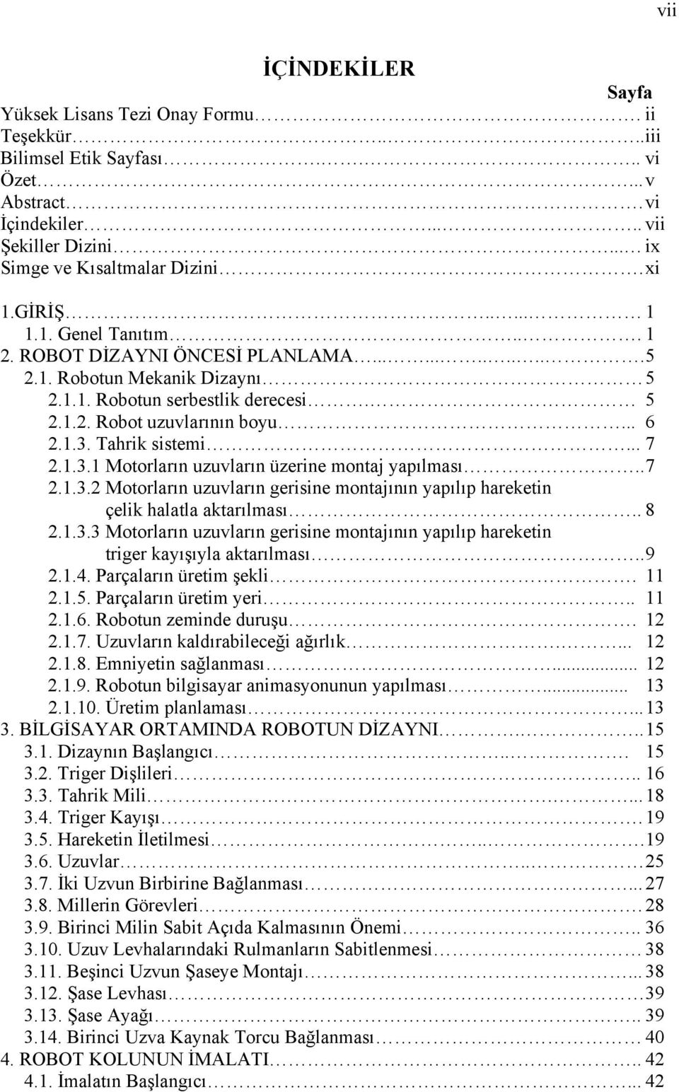 Tahrik sistemi... 7 2.1.3.1 Motorların uzuvların üzerine montaj yapılması.. 7 2.1.3.2 Motorların uzuvların gerisine montajının yapılıp hareketin çelik halatla aktarılması.. 8 2.1.3.3 Motorların uzuvların gerisine montajının yapılıp hareketin triger kayışıyla aktarılması.