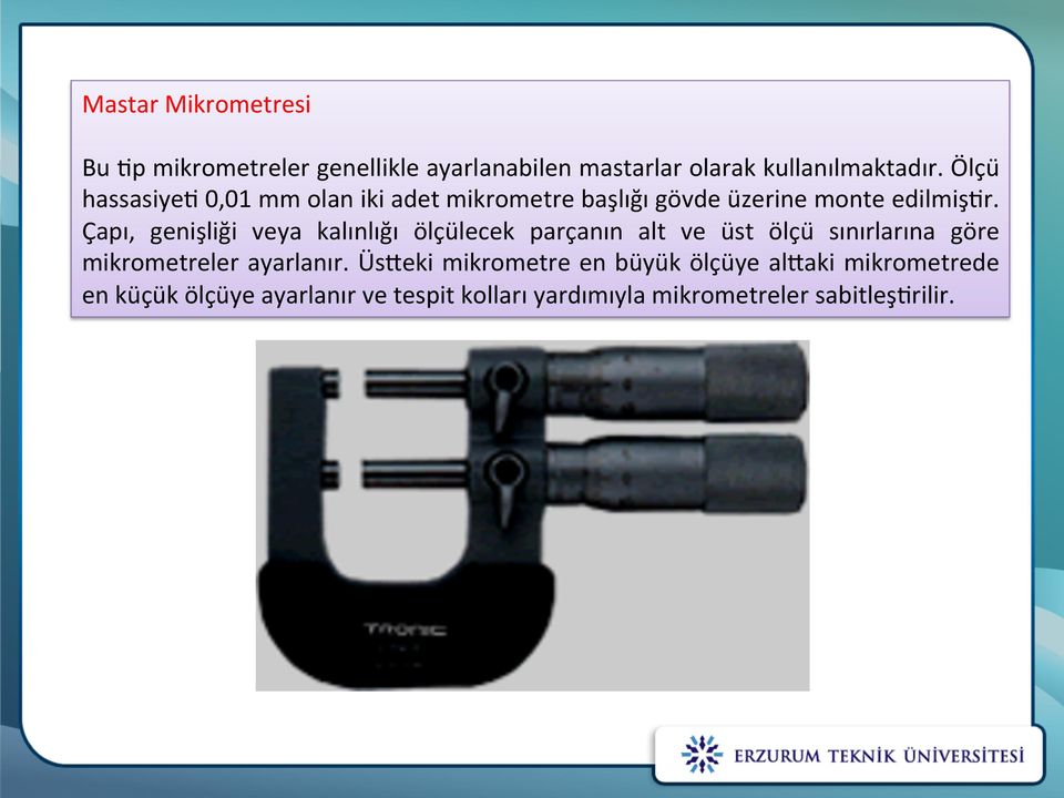 Çapı, genişliği veya kalınlığı ölçülecek parçanın alt ve üst ölçu sınırlarına göre mikrometreler ayarlanır.