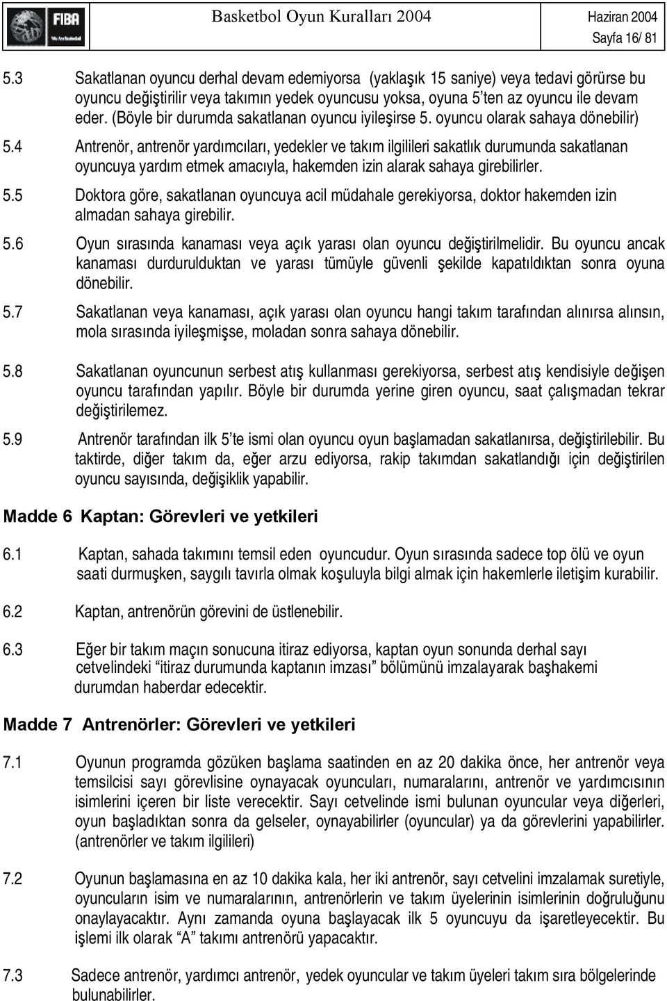 4 Antrenör, antrenör yard mc lar, yedekler ve tak m ilgilileri sakatl k durumunda sakatlanan oyuncuya yard m etmek amac yla, hakemden izin alarak sahaya girebilirler. 5.