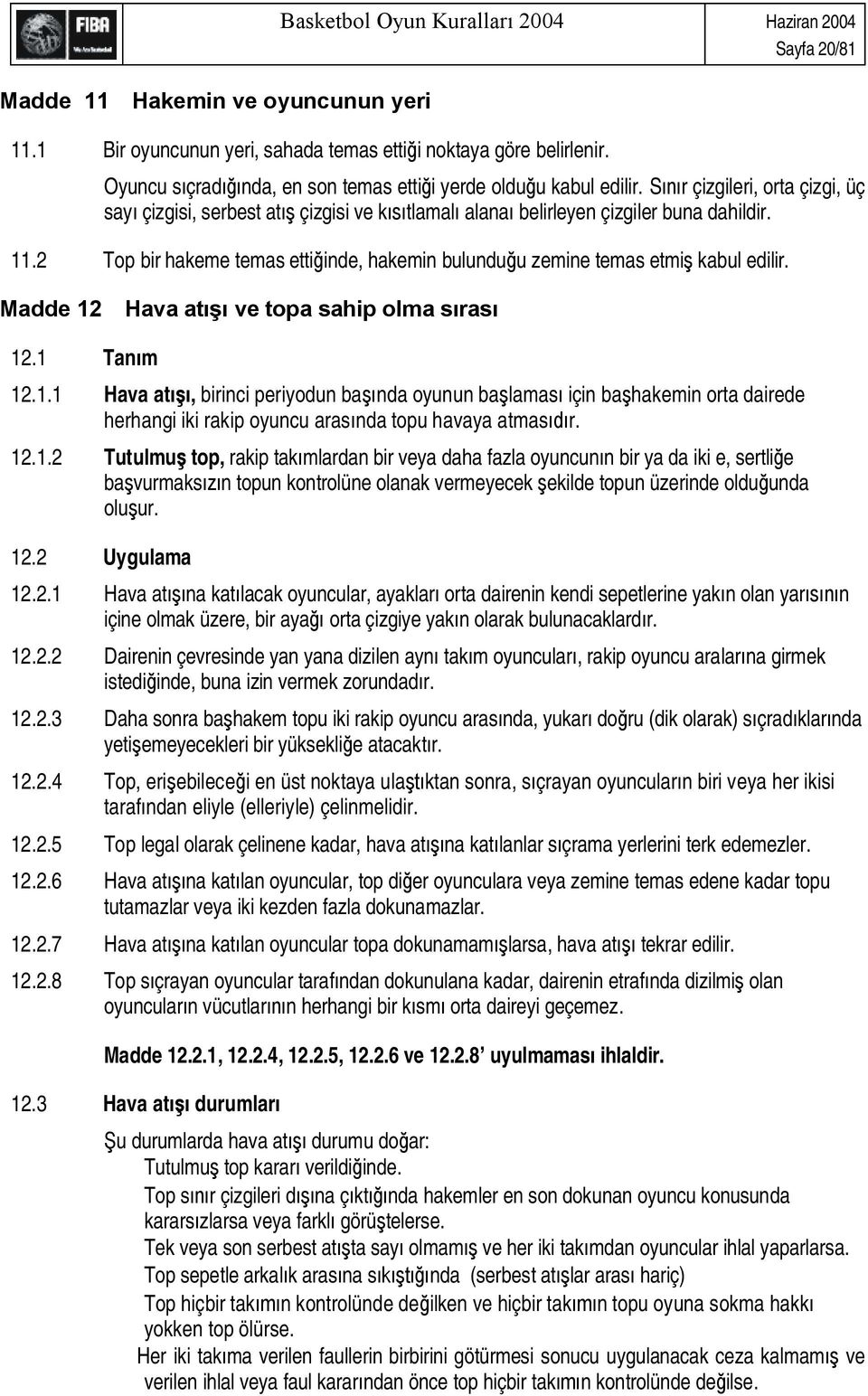 2 Top bir hakeme temas etti inde, hakemin bulundu u zemine temas etmi kabul edilir. Madde 12