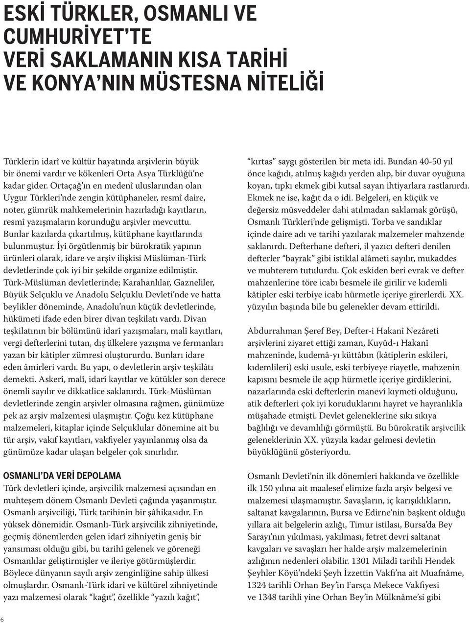 Ortaçağ ın en medenî uluslarından olan Uygur Türkleri nde zengin kütüphaneler, resmî daire, noter, gümrük mahkemelerinin hazırladığı kayıtların, resmî yazışmaların korunduğu arşivler mevcuttu.