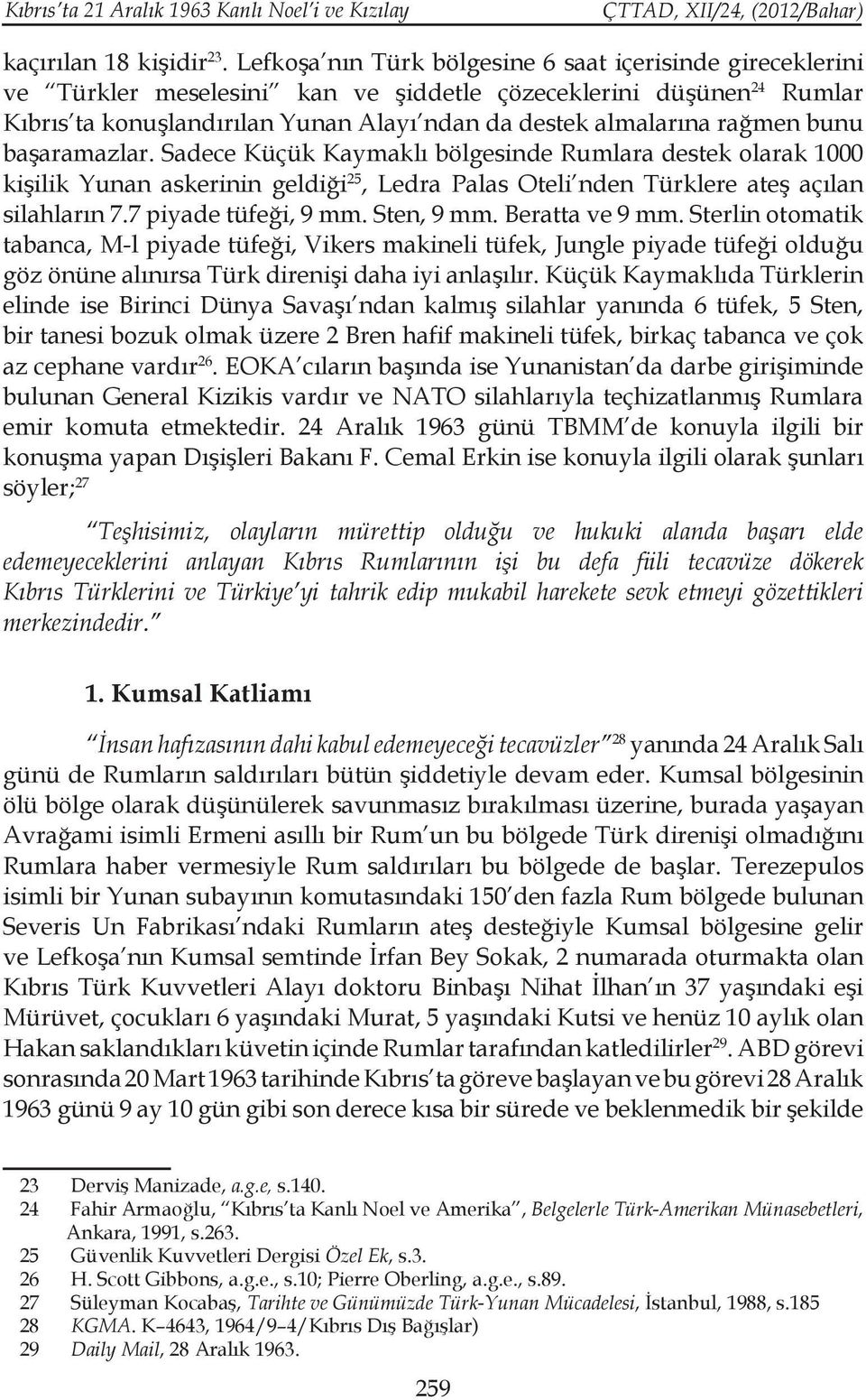 bunu başaramazlar. Sadece Küçük Kaymaklı bölgesinde Rumlara destek olarak 1000 kişilik Yunan askerinin geldiği 25, Ledra Palas Oteli nden Türklere ateş açılan silahların 7.7 piyade tüfeği, 9 mm.