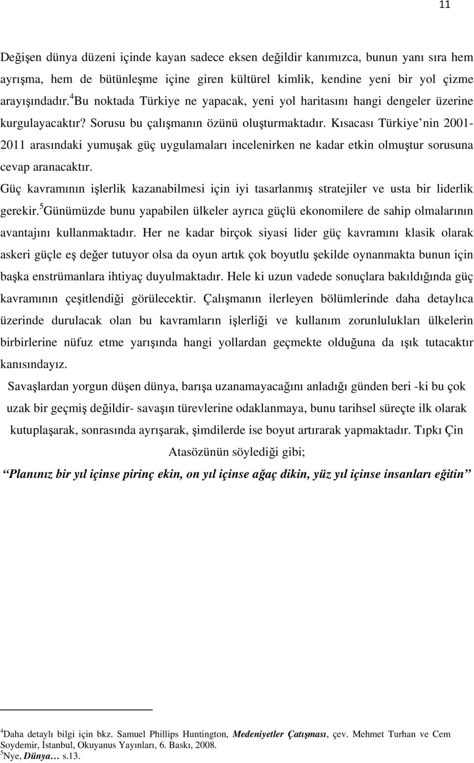 Kısacası Türkiye nin 2001-2011 arasındaki yumuşak güç uygulamaları incelenirken ne kadar etkin olmuştur sorusuna cevap aranacaktır.