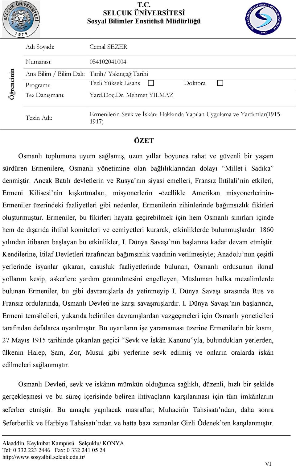 Mehmet YILMAZ Tezin Adı: Ermenilerin Sevk ve İskânı Hakkında Yapılan Uygulama ve Yardımlar(1915-1917) ÖZET Osmanlı toplumuna uyum sağlamış, uzun yıllar boyunca rahat ve güvenli bir yaşam sürdüren