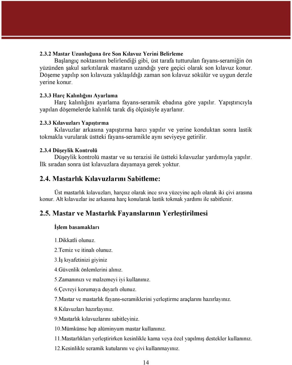 3 Harç Kalınlığını Ayarlama Harç kalınlığını ayarlama fayans-seramik ebadına göre yapılır. Yapıştırıcıyla yapılan döşemelerde kalınlık tarak diş ölçüsüyle ayarlanır. 2.3.3 Kılavuzları Yapıştırma Kılavuzlar arkasına yapıştırma harcı yapılır ve yerine konduktan sonra lastik tokmakla vurularak üstteki fayans-seramikle aynı seviyeye getirilir.