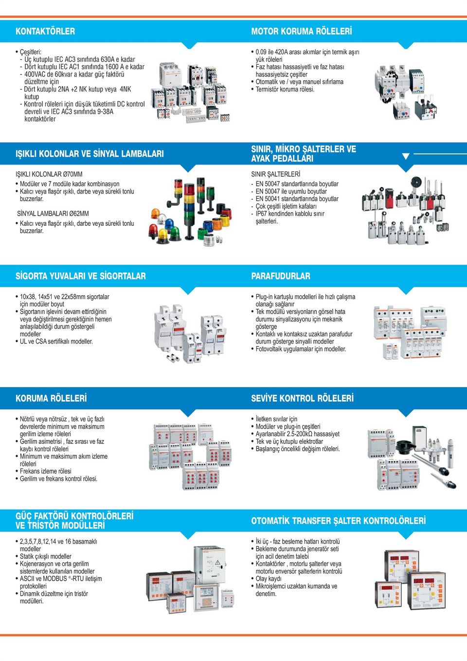 09 ile 420A arası akımlar için termik aşırı yük röleleri Faz hatası hassasiyetli ve faz hatası hassasiyetsiz çeşitler Otomatik ve / veya manuel sıfırlama Termistör koruma rölesi.