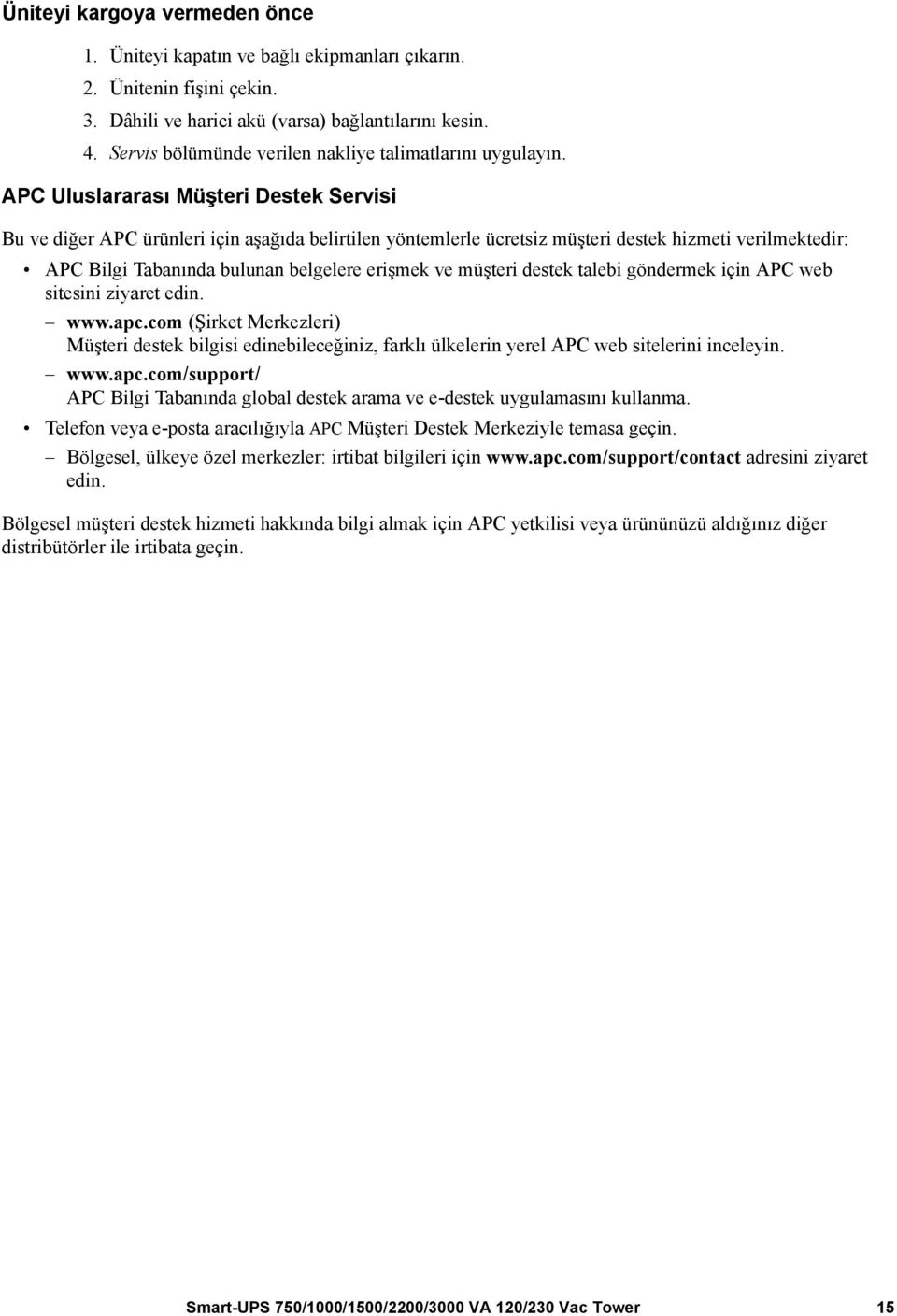 APC Uluslararası Müşteri Destek Servisi Bu ve diğer APC ürünleri için aşağıda belirtilen yöntemlerle ücretsiz müşteri destek hizmeti verilmektedir: APC Bilgi Tabanında bulunan belgelere erişmek ve