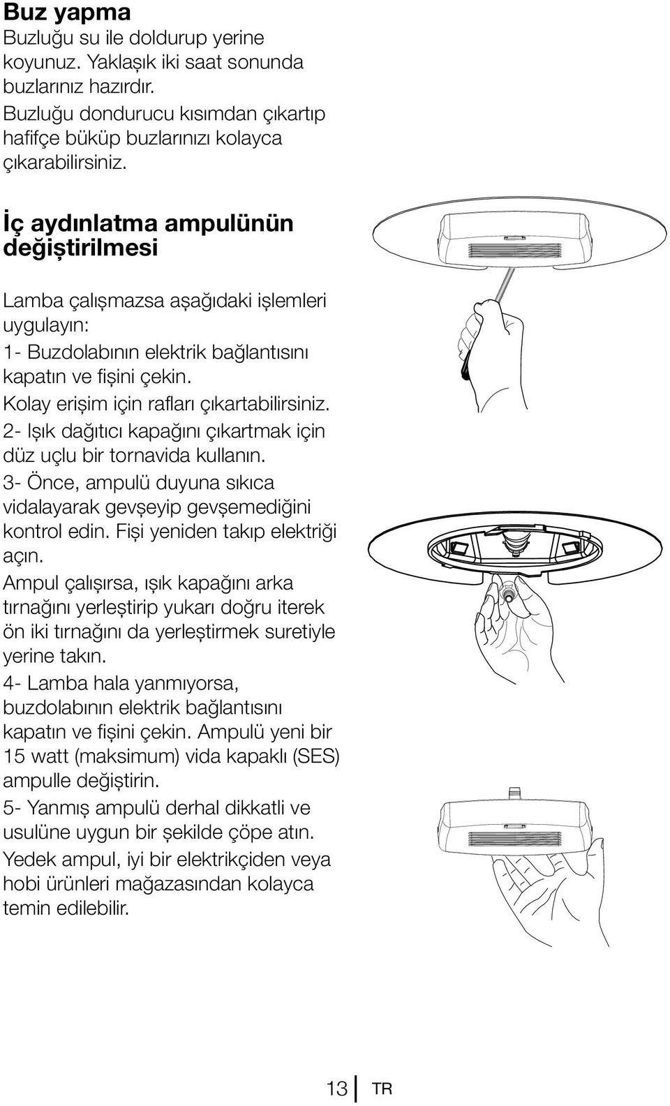 2- Işık dağıtıcı kapağını çıkartmak için düz uçlu bir tornavida kullanın. 3- Önce, ampulü duyuna sıkıca vidalayarak gevşeyip gevşemediğini kontrol edin. Fişi yeniden takıp elektriği açın.