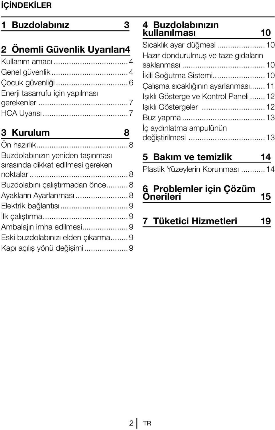 ..9 İlk çalıştırma...9 Ambalajın imha edilmesi...9 Eski buzdolabınızı elden çıkarma...9 Kapı açılış yönü değişimi...9 4 Buzdolabınızın kullanılması 10 Sıcaklık ayar düğmesi.