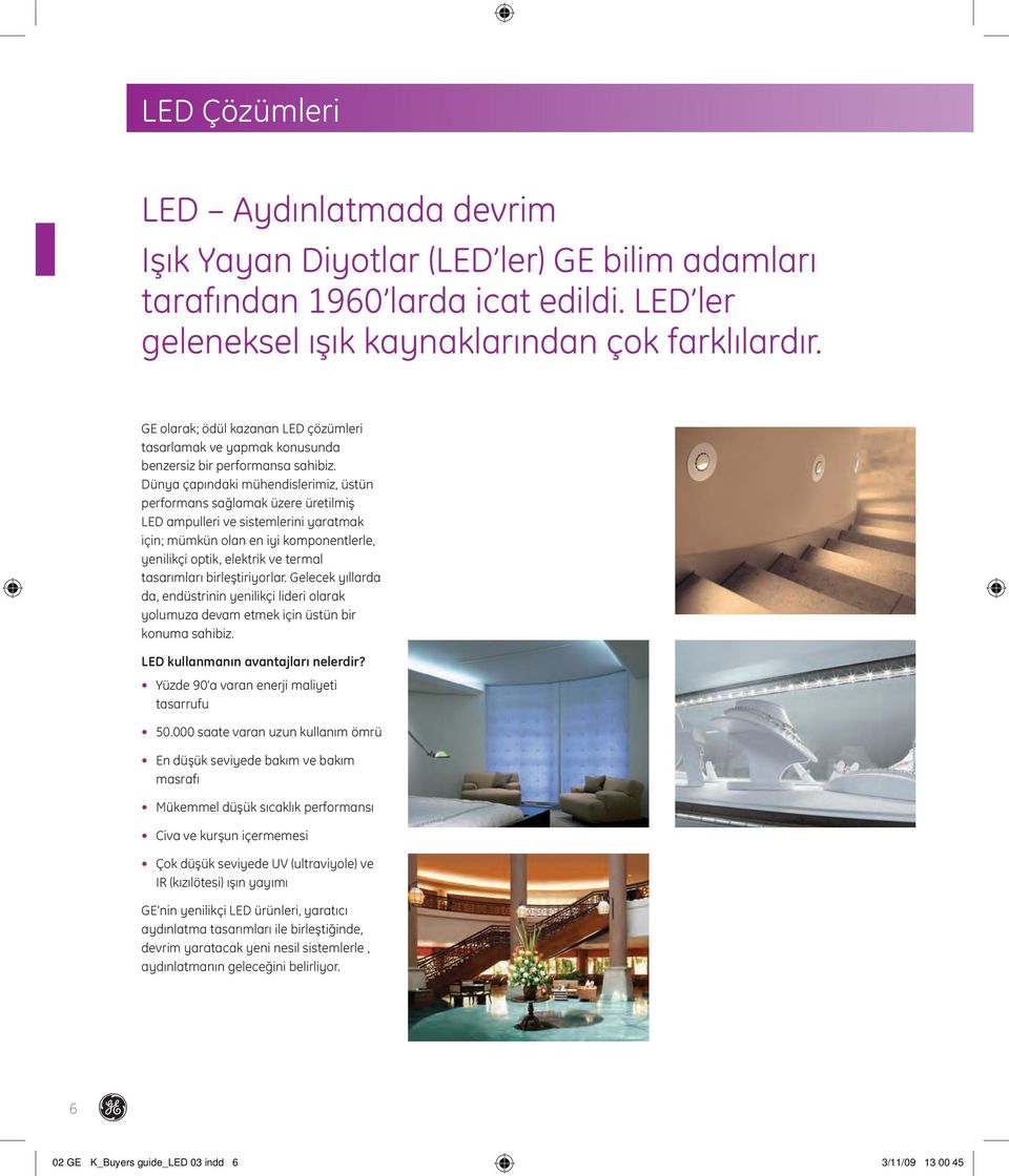 Dünya çapındaki mühendislerimiz, üstün performans sağlamak üzere üretilmiş LED ampulleri ve sistemlerini yaratmak için; mümkün olan en iyi komponentlerle, yenilikçi optik, elektrik ve termal