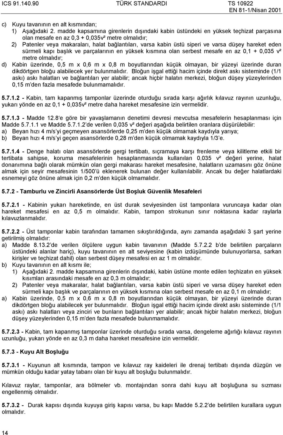 siperi ve varsa düşe hareket eden sürmeli kapı başlık ve parçalarının en üksek kısmına olan serbest mesafe en az 0,1 + 0,035 v² metre olmalıdır; d) Kabin üzerinde, 0,5 m 0,6 m 0,8 m boutlarından