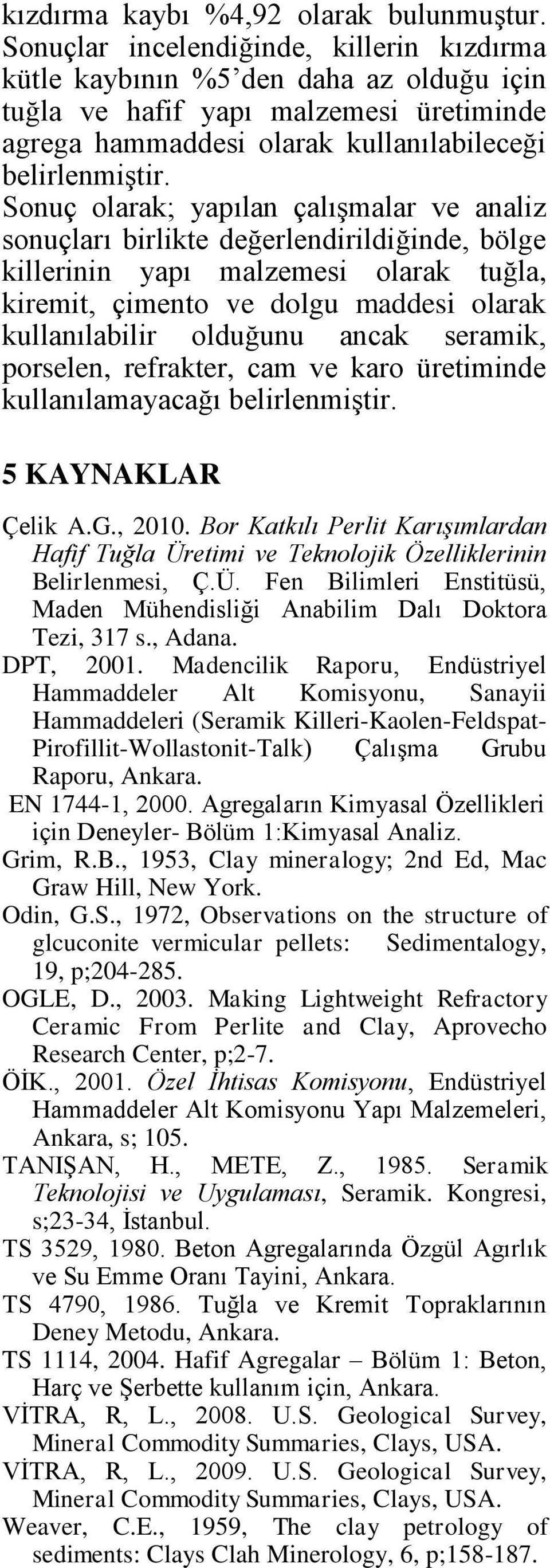 Sonuç olarak; yapılan çalışmalar ve analiz sonuçları birlikte değerlendirildiğinde, bölge killerinin yapı malzemesi olarak tuğla, kiremit, çimento ve dolgu maddesi olarak kullanılabilir olduğunu