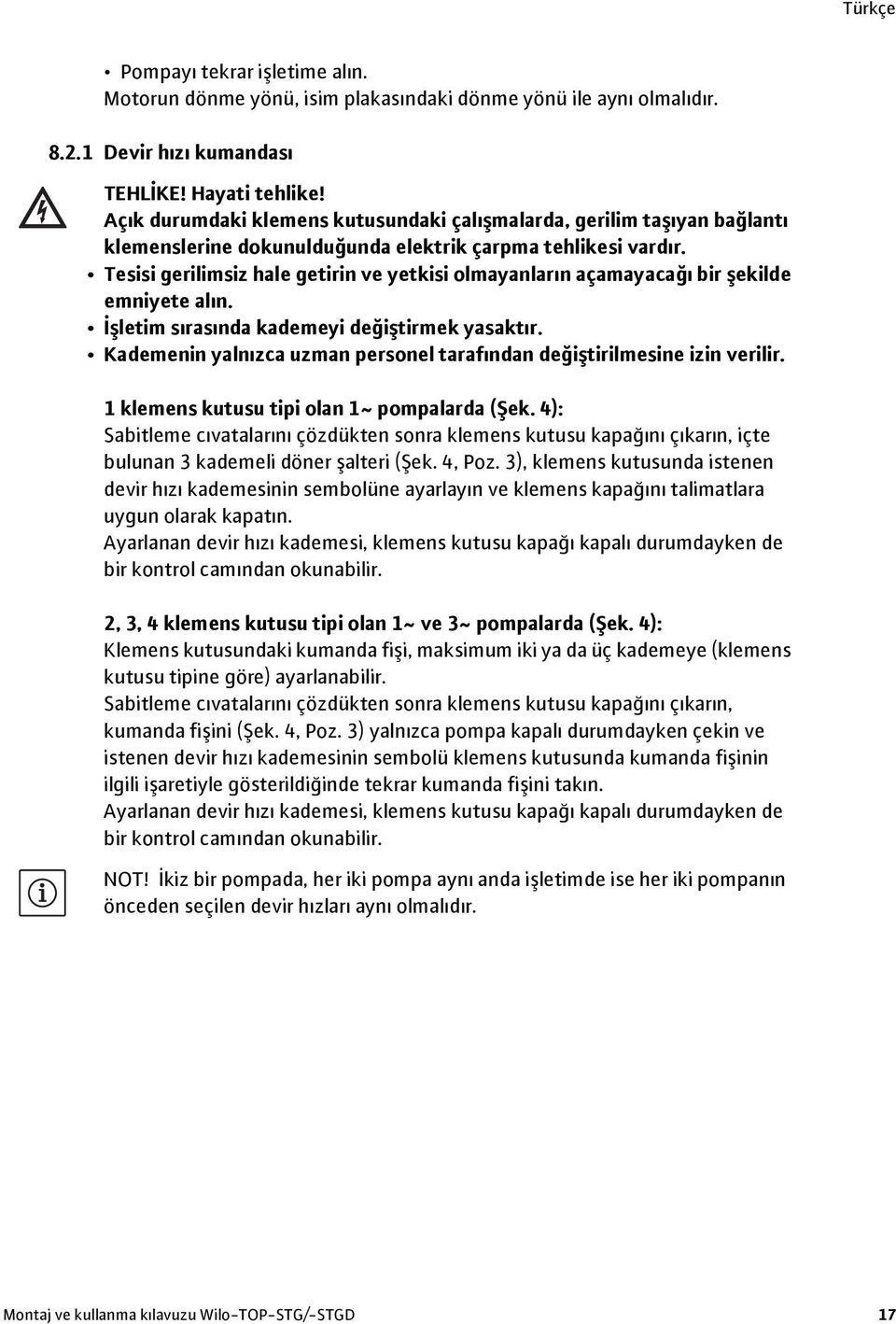 Tesisi gerilimsiz hale getirin ve yetkisi olmayanların açamayacağı bir şekilde emniyete alın. İşletim sırasında kademeyi değiştirmek yasaktır.