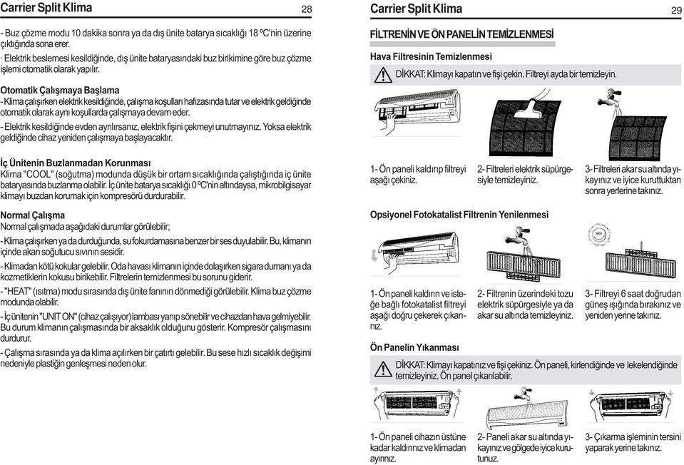 Otomatik Çalýþmaya Baþlama - Klima çalýþýrken elektrik kesildiðinde, çalýþma koþullarý hafýzasýnda tutar ve elektrik geldiðinde otomatik olarak ayný koþullarda çalýþmaya devam eder.