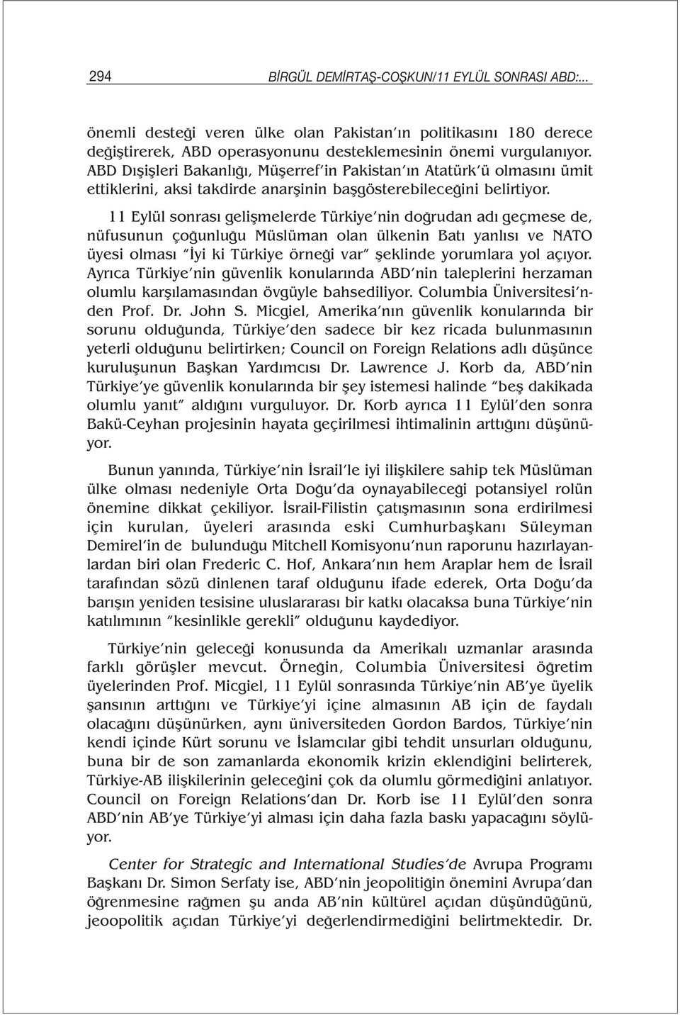 11 Eylül sonrası gelişmelerde Türkiye nin doğrudan adı geçmese de, nüfusunun çoğunluğu Müslüman olan ülkenin Batı yanlısı ve NATO üyesi olması İyi ki Türkiye örneği var şeklinde yorumlara yol açıyor.