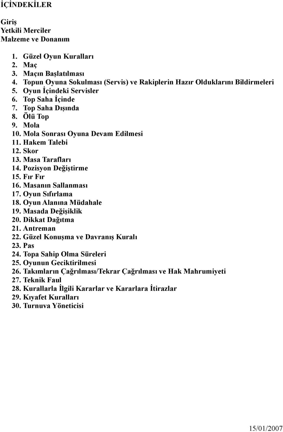 Fır Fır 16. Masanın Sallanması 17. Oyun Sıfırlama 18. Oyun Alanına Müdahale 19. Masada Değişiklik 20. Dikkat Dağıtma 21. Antreman 22. Güzel Konuşma ve Davranış Kuralı 23. Pas 24.