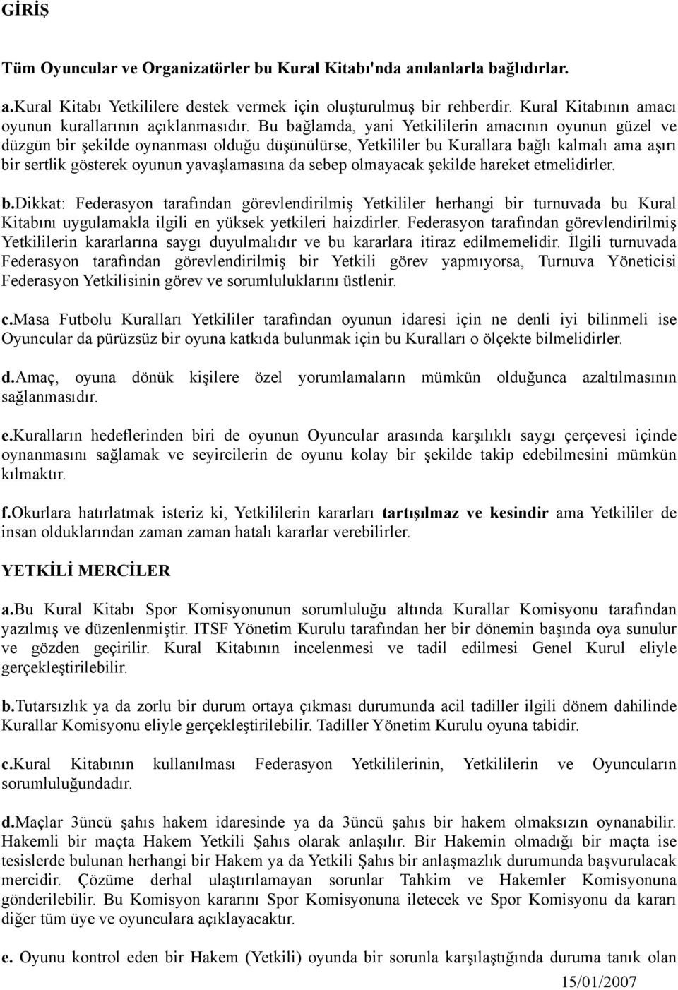 Bu bağlamda, yani Yetkililerin amacının oyunun güzel ve düzgün bir şekilde oynanması olduğu düşünülürse, Yetkililer bu Kurallara bağlı kalmalı ama aşırı bir sertlik gösterek oyunun yavaşlamasına da