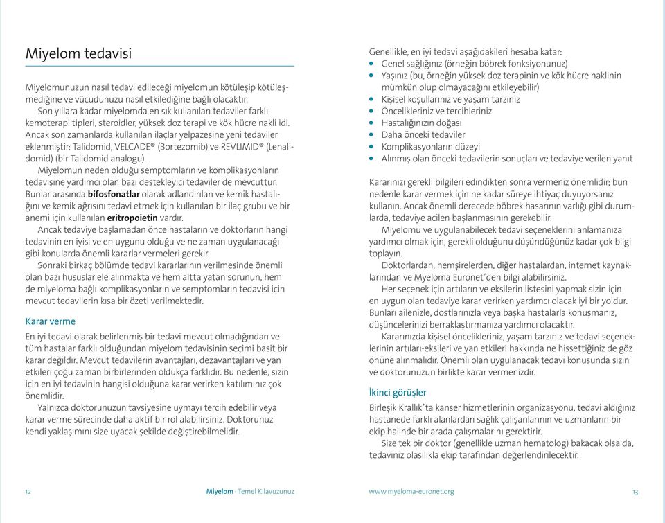 Ancak son zamanlarda kullanılan ilaçlar yelpazesine yeni tedaviler eklenmiştir: Talidomid, VELCADE (Bortezomib) ve REVLIMID (Lenalidomid) (bir Talidomid analogu).