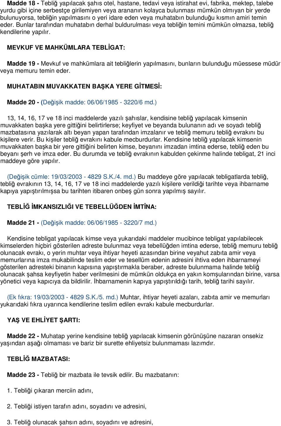 Bunlar tarafından muhatabın derhal buldurulması veya tebliğin temini mümkün olmazsa, tebliğ kendilerine yapılır.