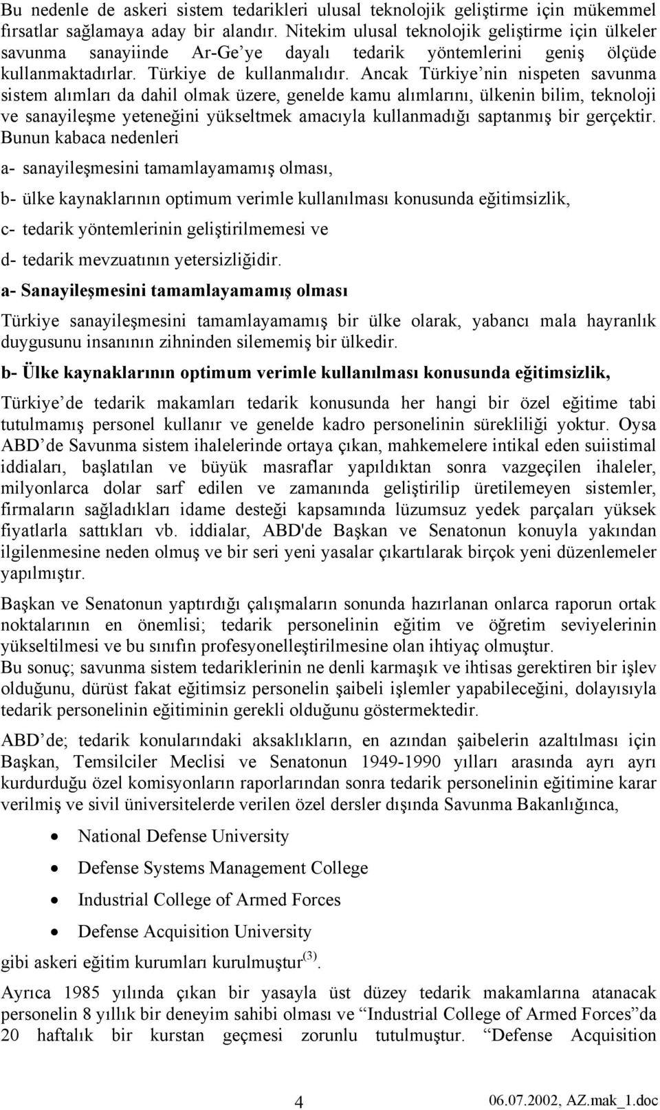 Ancak Türkiye nin nispeten savunma sistem alımları da dahil olmak üzere, genelde kamu alımlarını, ülkenin bilim, teknoloji ve sanayileşme yeteneğini yükseltmek amacıyla kullanmadığı saptanmış bir