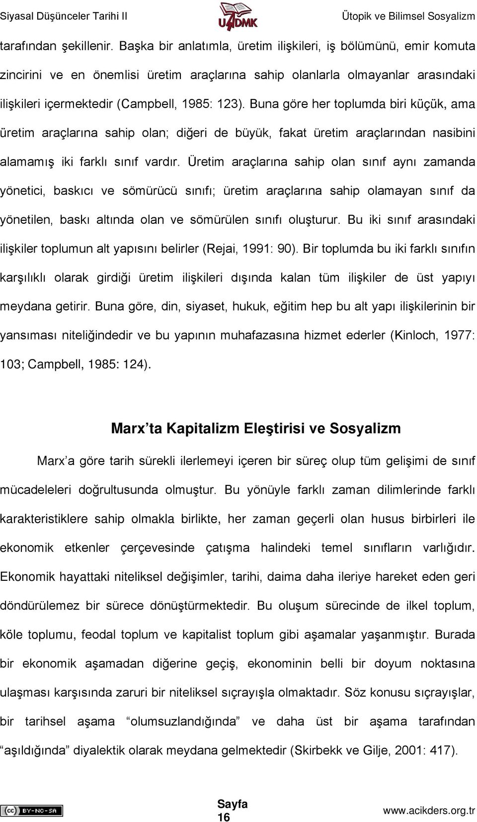 Buna göre her toplumda biri küçük, ama üretim araçlarına sahip olan; diğeri de büyük, fakat üretim araçlarından nasibini alamamış iki farklı sınıf vardır.