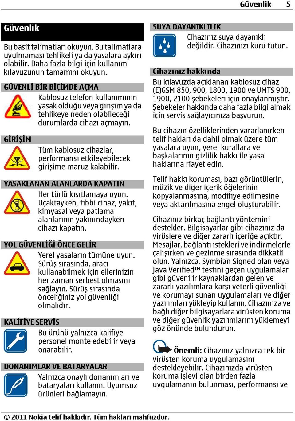 GİRİŞİM Tüm kablosuz cihazlar, performansı etkileyebilecek girişime maruz kalabilir. YASAKLANAN ALANLARDA KAPATIN Her türlü kısıtlamaya uyun.