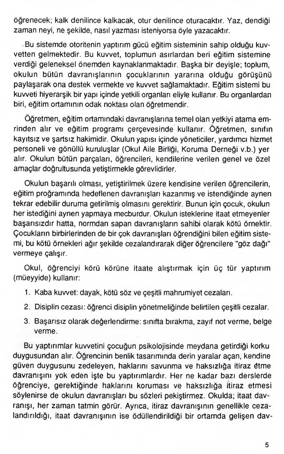 Başka bir deyişle; toplum, okulun bütün davranışlarının çocuklarının yararına olduğu görüşünü paylaşarak ona destek vermekte ve kuvvet sağlamaktadır.