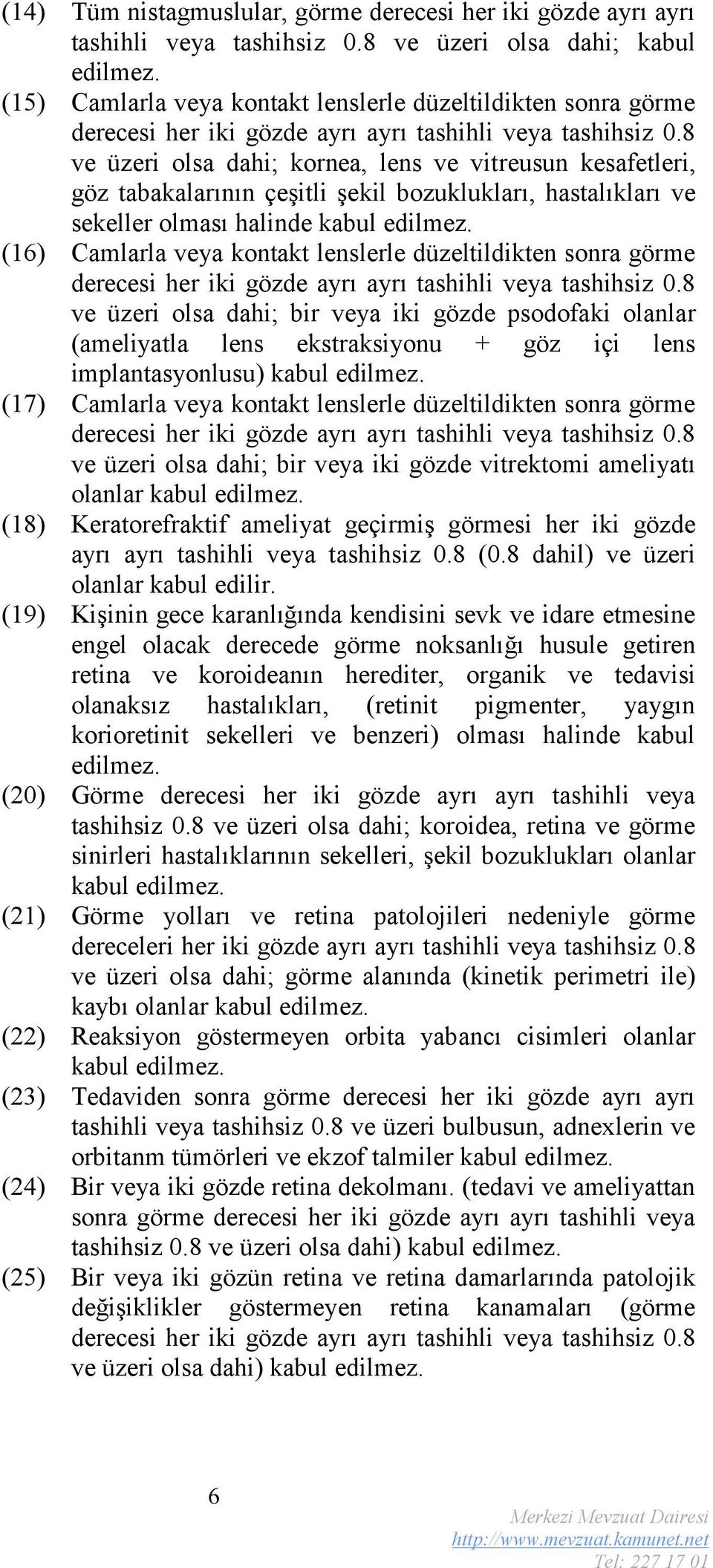 8 ve üzeri olsa dahi; kornea, lens ve vitreusun kesafetleri, göz tabakalarının çeşitli şekil bozuklukları, hastalıkları ve sekeller olması halinde kabul edilmez.