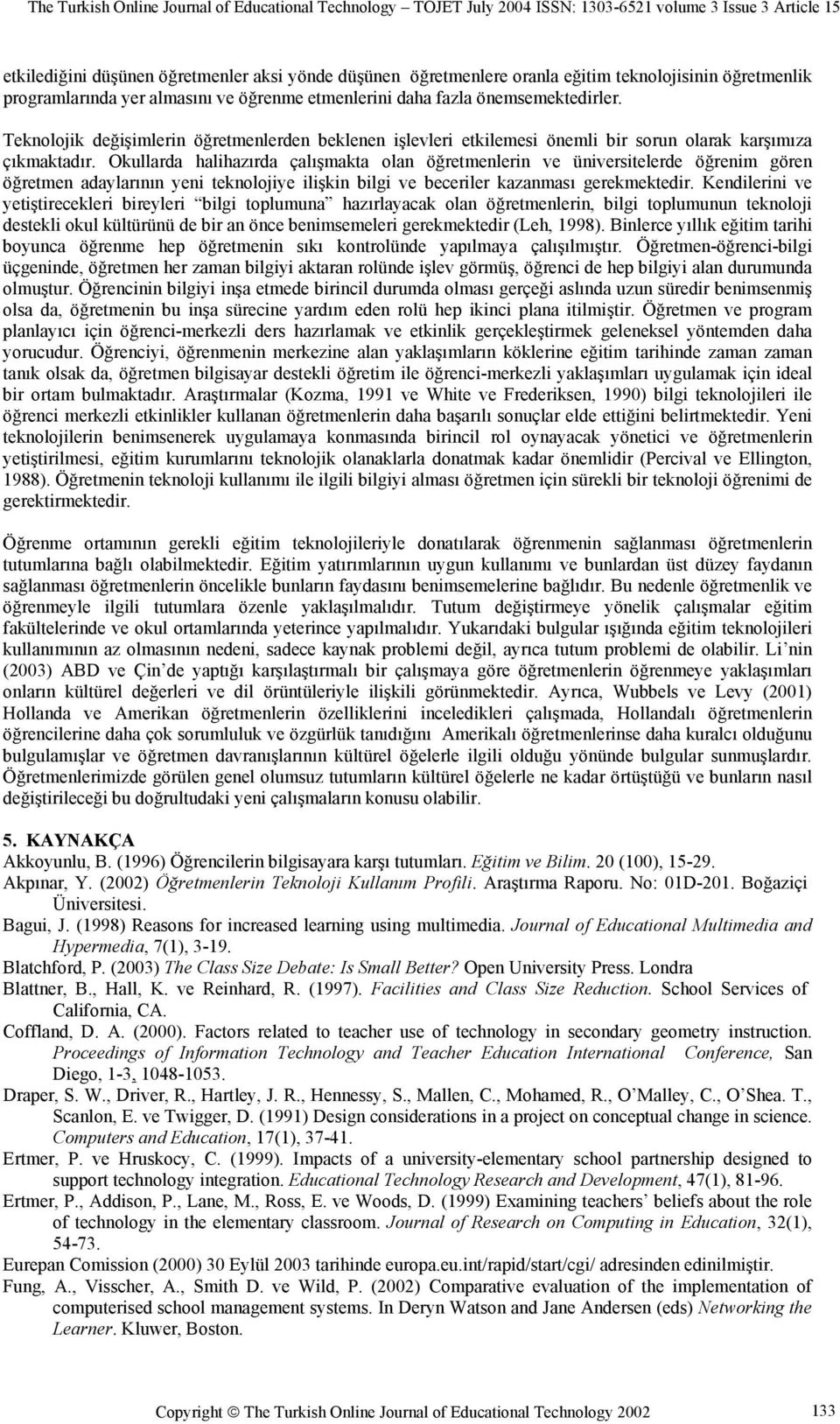 Okullarda halihazırda çalışmakta olan öğretmenlerin ve üniversitelerde öğrenim gören öğretmen adaylarının yeni teknolojiye ilişkin bilgi ve beceriler kazanması gerekmektedir.