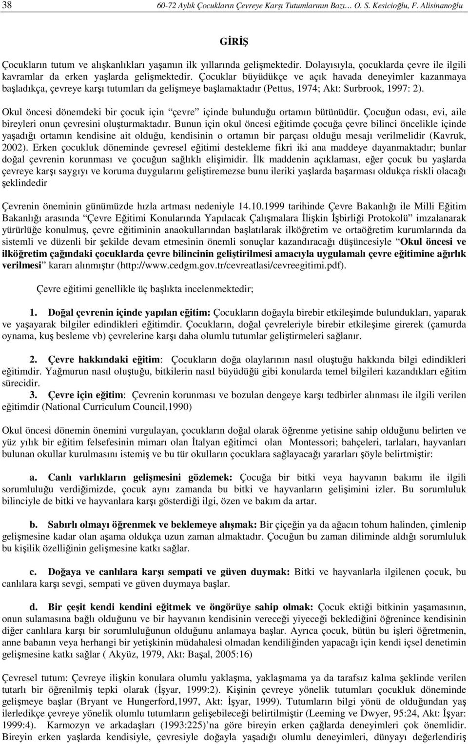 Çocuklar büyüdükçe ve açık havada deneyimler kazanmaya başladıkça, çevreye karşı tutumları da gelişmeye başlamaktadır (Pettus, 1974; Akt: Surbrook, 1997: 2).