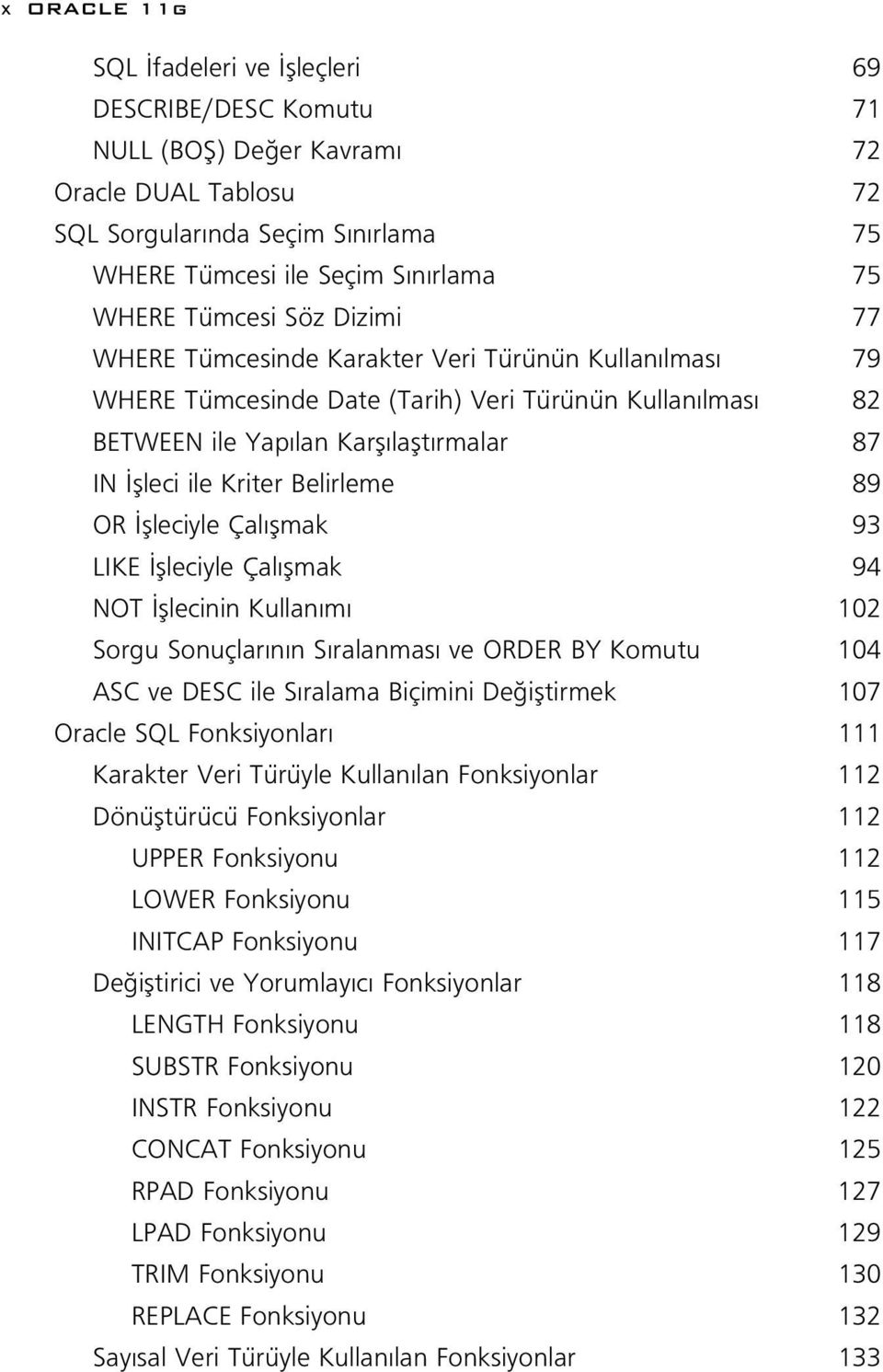 Belirleme 89 OR flleciyle Çal flmak 93 LIKE flleciyle Çal flmak 94 NOT fllecinin Kullan m 102 Sorgu Sonuçlar n n S ralanmas ve ORDER BY Komutu 104 ASC ve DESC ile S ralama Biçimini De ifltirmek 107