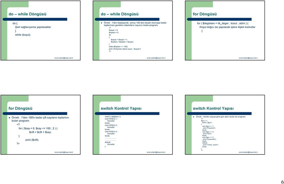 $sayac = 0; $toplam = 0; do $sayac = $sayac + 1; $toplam = $toplam + $sayac; while ($toplam < = 100); print ("Kullanılan rakam sayısı : $sayac") for ( $degisken = ilk_deger ; kosul ; adim ) Koşul