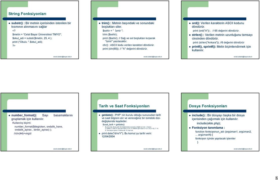 chr() : ASCII kodu verilen karakteri döndürür. print (chr(65)); // "A" değerini döndürür. ord(): Verilen karakterin ASCII kodunu döndürür. print (ord("a")) ; // 65 değerini döndürür.