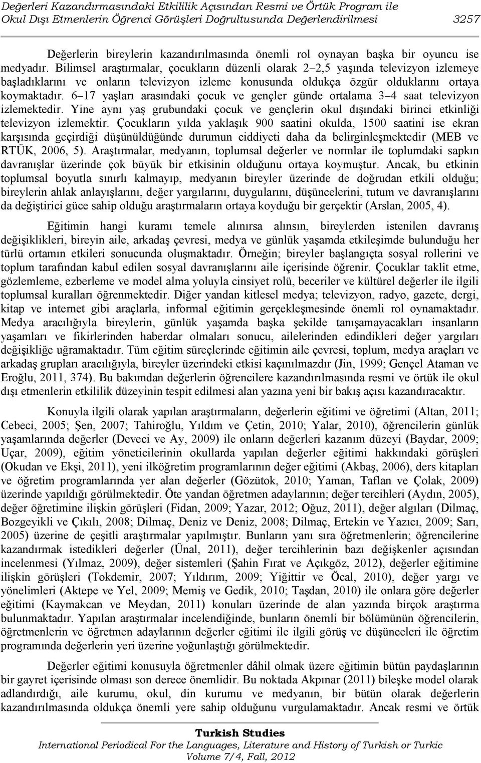 Bilimsel araģtırmalar, çocukların düzenli olarak 2 2,5 yaģında televizyon izlemeye baģladıklarını ve onların televizyon izleme konusunda oldukça özgür olduklarını ortaya koymaktadır.